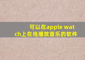 可以在apple watch上在线播放音乐的软件